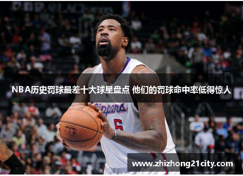 NBA历史罚球最差十大球星盘点 他们的罚球命中率低得惊人